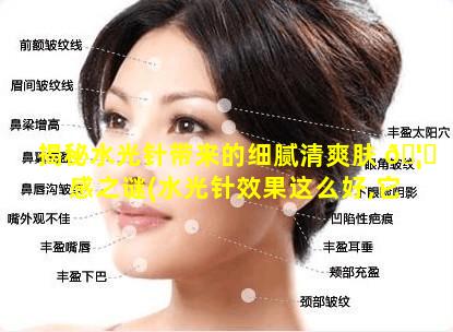 揭秘水光针带来的细腻清爽肤 🦉 感之谜(水光针效果这么好,它会有副作用吗)